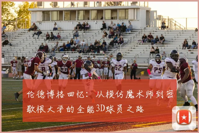 伦德博格回忆：从模仿魔术师到密歇根大学的全能3D球员之路