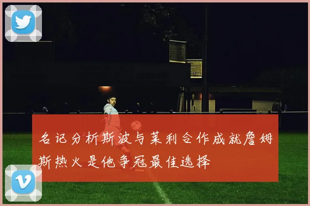 名记分析斯波与莱利合作成就詹姆斯热火是他争冠最佳选择