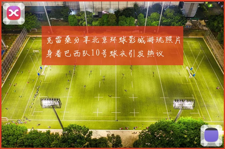 克雷桑分享北京环球影城游玩照片身着巴西队10号球衣引发热议