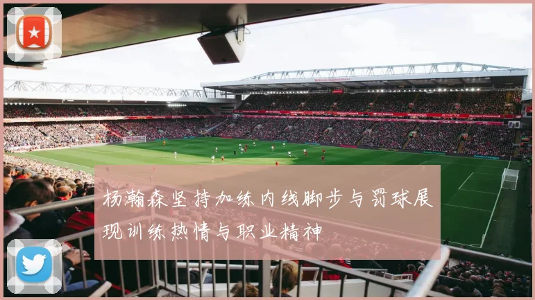 杨瀚森坚持加练内线脚步与罚球展现训练热情与职业精神