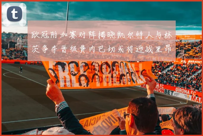欧冠附加赛对阵揭晓凯尔特人与林茨争夺晋级费内巴切或将迎战里昂