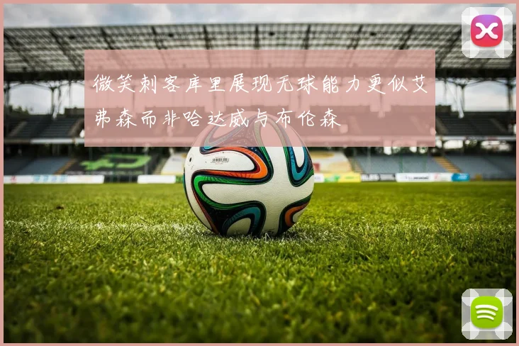 微笑刺客库里展现无球能力更似艾弗森而非哈达威与布伦森