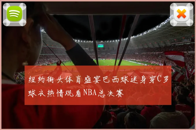 纽约街头体育盛宴巴西球迷身穿C罗球衣热情观看NBA总决赛