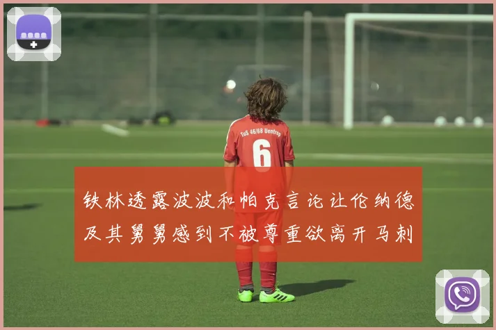 铁林透露波波和帕克言论让伦纳德及其舅舅感到不被尊重欲离开马刺