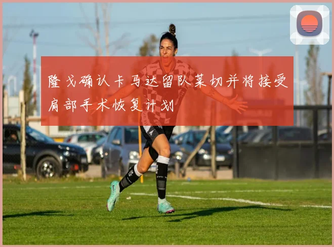 隆戈确认卡马达留队莱切并将接受肩部手术恢复计划