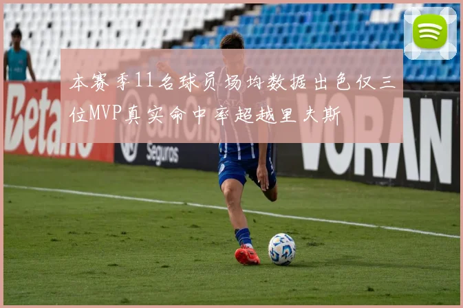 本赛季11名球员场均数据出色仅三位MVP真实命中率超越里夫斯