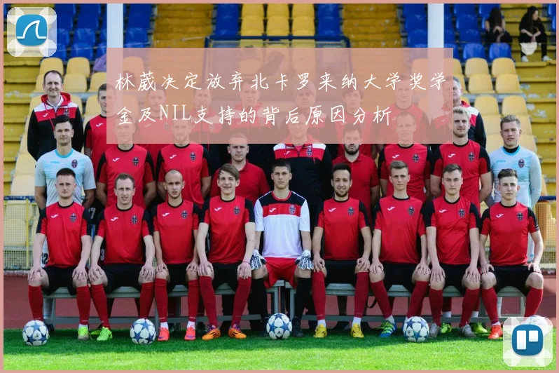 林葳决定放弃北卡罗来纳大学奖学金及NIL支持的背后原因分析
